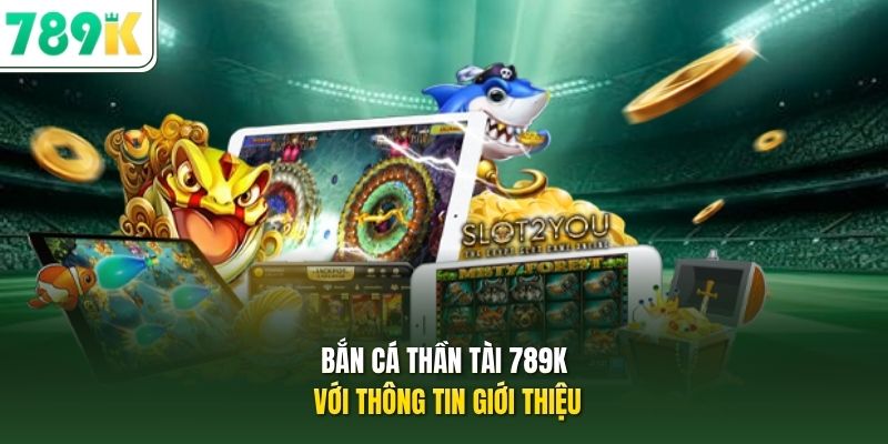 Bắn cá thần tài 789K với thông tin giới thiệu