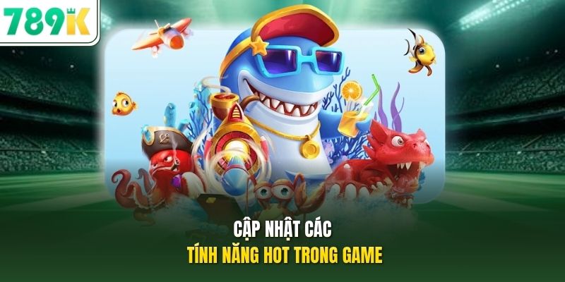 Cập nhật các tính năng hot trong game