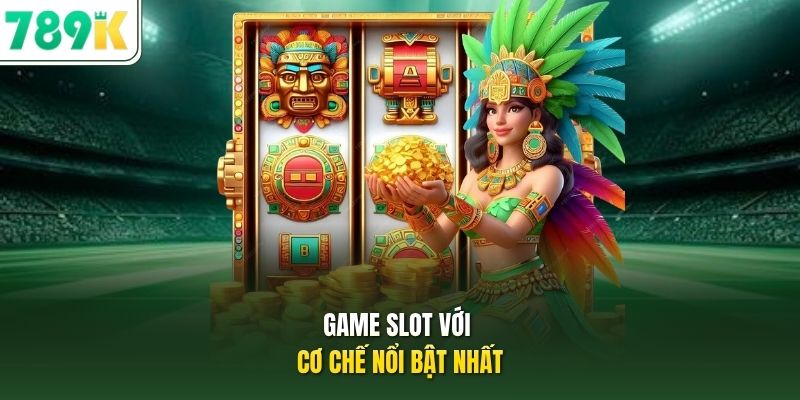 Game slot với cơ chế nổi bật nhất